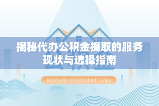 墨脱揭秘代办公积金提取的服务现状与选择指南