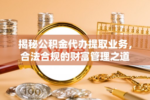墨脱揭秘公积金代办提取业务，合法合规的财富管理之道