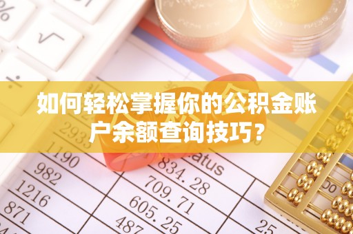 墨脱如何轻松掌握你的公积金账户余额查询技巧？