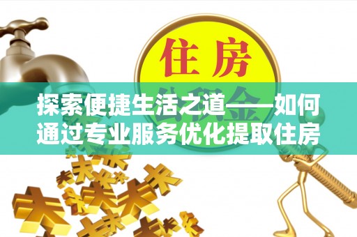 墨脱探索便捷生活之道——如何通过专业服务优化提取住房公积金代办体验