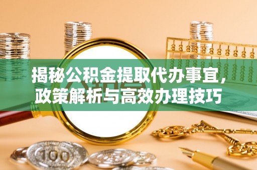 墨脱揭秘公积金提取代办事宜，政策解析与高效办理技巧