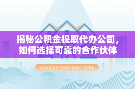 墨脱揭秘公积金提取代办公司，如何选择可靠的合作伙伴