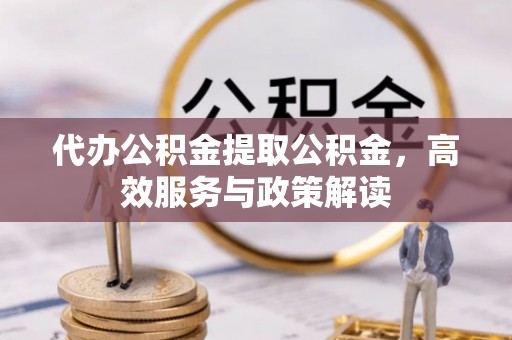 墨脱代办公积金提取公积金，高效服务与政策解读