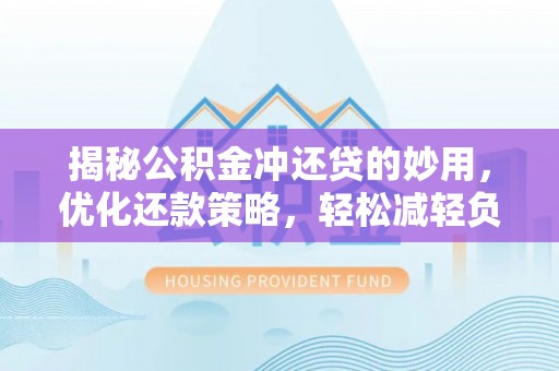 墨脱揭秘公积金冲还贷的妙用，优化还款策略，轻松减轻负担