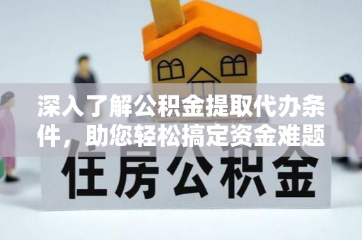墨脱深入了解公积金提取代办条件，助您轻松搞定资金难题
