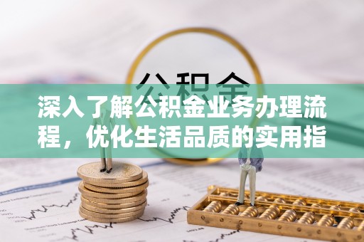 墨脱深入了解公积金业务办理流程，优化生活品质的实用指南