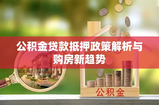 墨脱公积金贷款抵押政策解析与购房新趋势