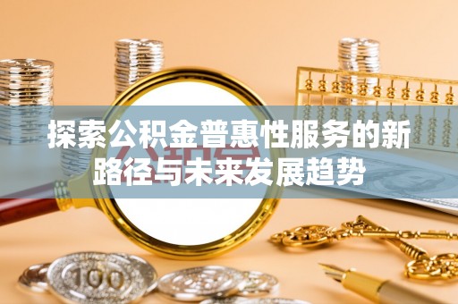 墨脱探索公积金普惠性服务的新路径与未来发展趋势