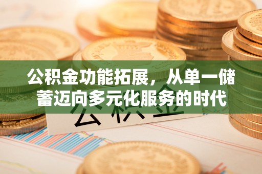 墨脱公积金功能拓展，从单一储蓄迈向多元化服务的时代