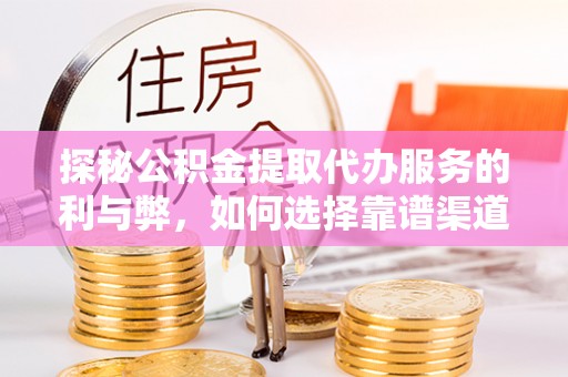 墨脱探秘公积金提取代办服务的利与弊，如何选择靠谱渠道？