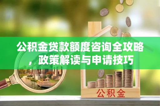 墨脱公积金贷款额度咨询全攻略，政策解读与申请技巧