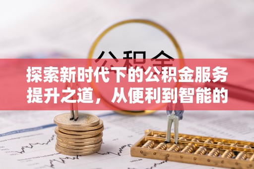 墨脱探索新时代下的公积金服务提升之道，从便利到智能的全面升级