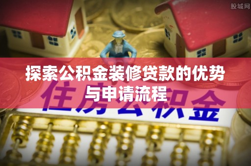 墨脱探索公积金装修贷款的优势与申请流程