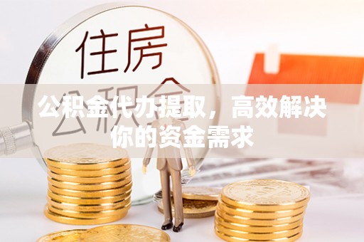 墨脱公积金代办提取，高效解决你的资金需求