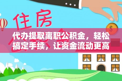 墨脱代办提取离职公积金，轻松搞定手续，让资金流动更高效