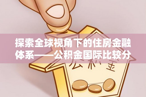 墨脱探索全球视角下的住房金融体系——公积金国际比较分析
