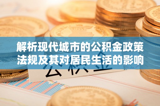 墨脱解析现代城市的公积金政策法规及其对居民生活的影响
