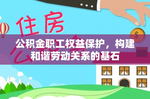 墨脱公积金职工权益保护，构建和谐劳动关系的基石