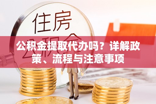 墨脱公积金提取代办吗？详解政策、流程与注意事项