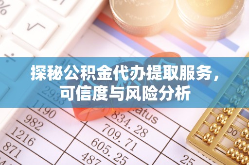 墨脱探秘公积金代办提取服务，可信度与风险分析