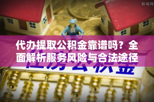 墨脱代办提取公积金靠谱吗？全面解析服务风险与合法途径
