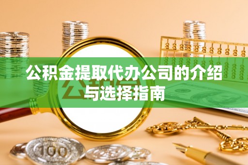 墨脱公积金提取代办公司的介绍与选择指南