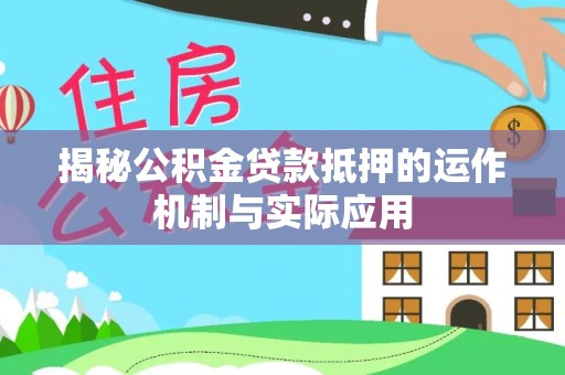 墨脱揭秘公积金贷款抵押的运作机制与实际应用