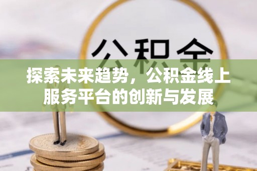 墨脱探索未来趋势，公积金线上服务平台的创新与发展