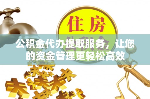 墨脱公积金代办提取服务，让您的资金管理更轻松高效