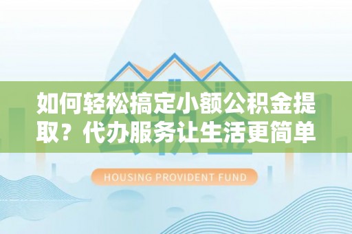 墨脱如何轻松搞定小额公积金提取？代办服务让生活更简单