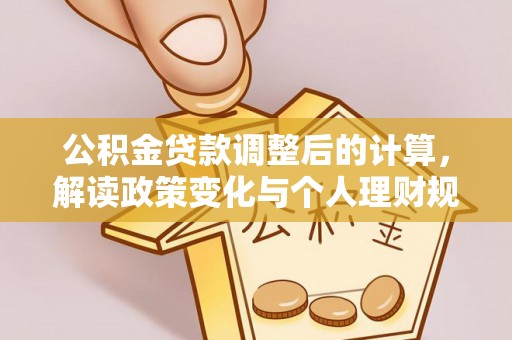 墨脱公积金贷款调整后的计算，解读政策变化与个人理财规划