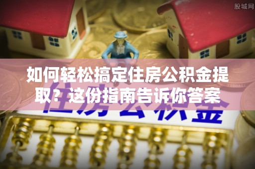 墨脱如何轻松搞定住房公积金提取？这份指南告诉你答案