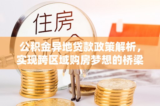 墨脱公积金异地贷款政策解析，实现跨区域购房梦想的桥梁