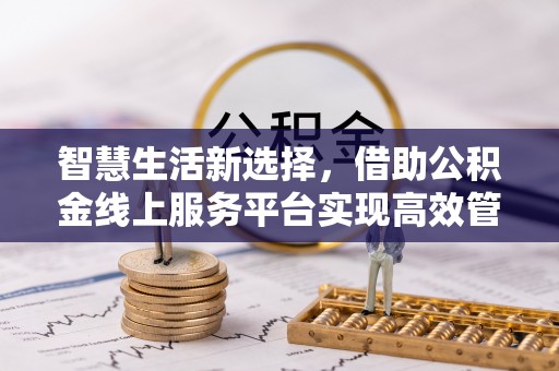 墨脱智慧生活新选择，借助公积金线上服务平台实现高效管理