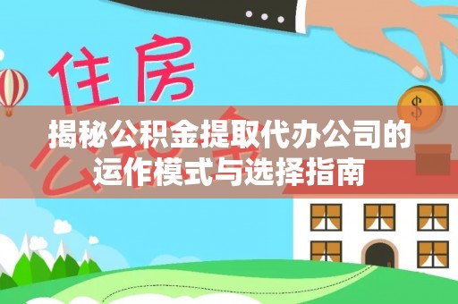 墨脱揭秘公积金提取代办公司的运作模式与选择指南