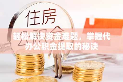 墨脱轻松解决资金难题，掌握代办公积金提取的秘诀