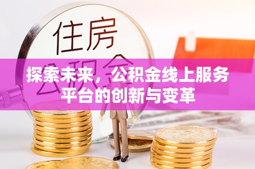 墨脱探索未来，公积金线上服务平台的创新与变革