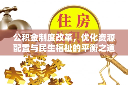 墨脱公积金制度改革，优化资源配置与民生福祉的平衡之道
