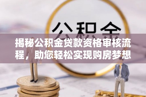 墨脱揭秘公积金贷款资格审核流程，助您轻松实现购房梦想