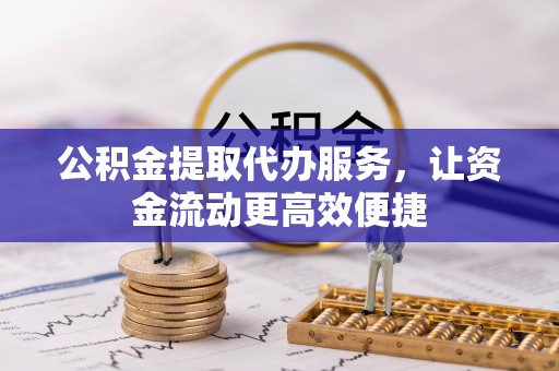 墨脱公积金提取代办服务，让资金流动更高效便捷