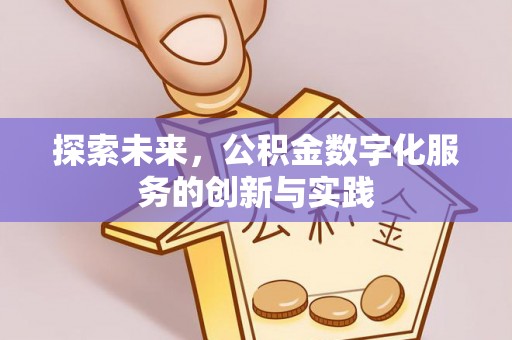 墨脱探索未来，公积金数字化服务的创新与实践