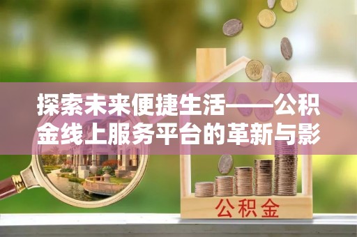 墨脱探索未来便捷生活——公积金线上服务平台的革新与影响