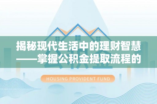 墨脱揭秘现代生活中的理财智慧——掌握公积金提取流程的必备指南