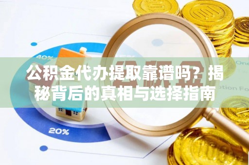 墨脱公积金代办提取靠谱吗？揭秘背后的真相与选择指南