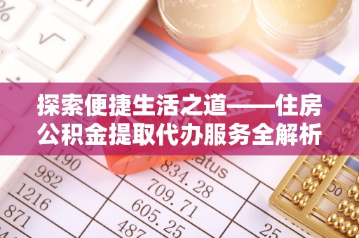 墨脱探索便捷生活之道——住房公积金提取代办服务全解析