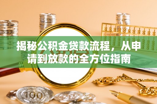 墨脱揭秘公积金贷款流程，从申请到放款的全方位指南