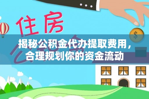 墨脱揭秘公积金代办提取费用，合理规划你的资金流动