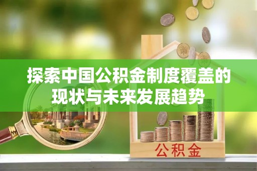墨脱探索中国公积金制度覆盖的现状与未来发展趋势
