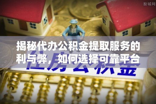 墨脱揭秘代办公积金提取服务的利与弊，如何选择可靠平台？