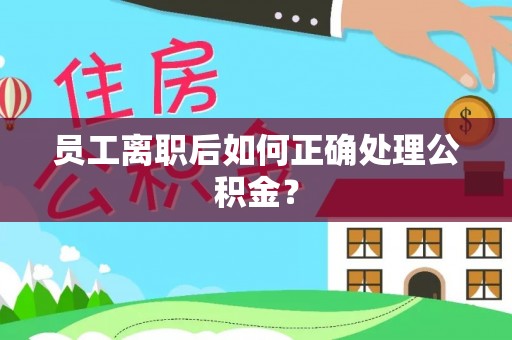 墨脱员工离职后如何正确处理公积金？